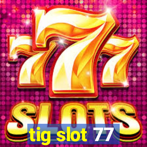 tig slot 77